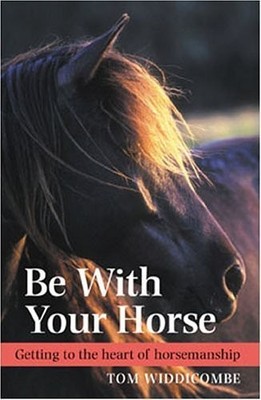 Be with Your Horse: Getting to the Heart of Horsem by Widdicombe, Tom 0715320203