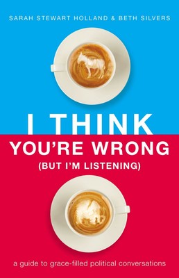 I Think You're Wrong (But I'm Listening): A Guide to Grace-Filled Politi .. NEW