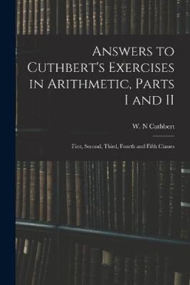 Answers to Cuthbert's Exercises in Arithmetic, Parts I and II: First, Second,