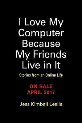 I Love My Computer Because My Friends Live in It: Stories from an Online Life, L