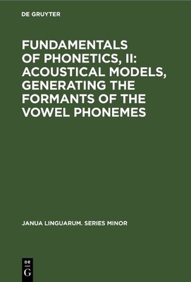Fundamentals of Phonetics, II: Acoustical Models, Generating ... - 9789027907158