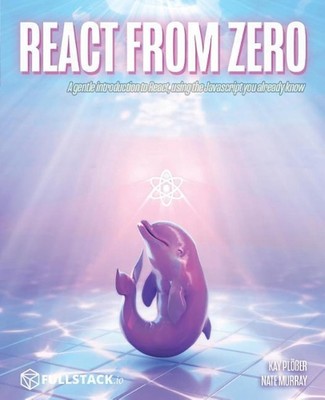 React from Zero: Learn React Using the JavaScript You Already Know by Kay Ploer 