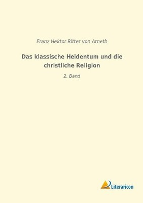 Das klassische Heidentum und die christliche Religion Franz Hektor Ritter Von Ar