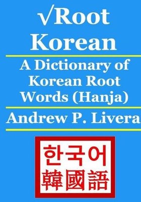 Root Korean: A Dictionary of Korean Root Words (Hanja) by Andrew P. Livera (Engl