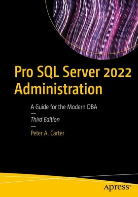 Pro SQL Server 2022 Administration A Guide for the Modern DBA Peter A. Carter
