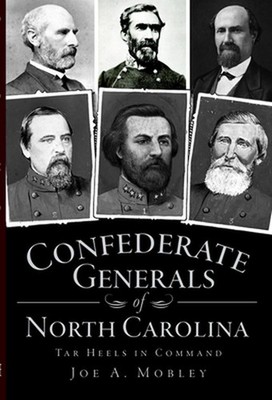 Confederate Generals of North Carolina: Tar Heels in Command by Joe A. Mobley (E