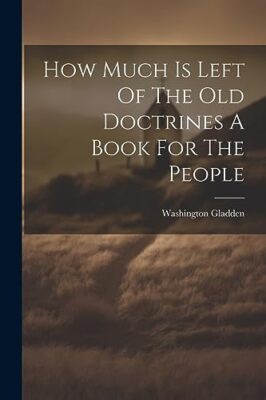Gladden - How Much Is Left Of The Old Doctrines A Book For The People  - X555z