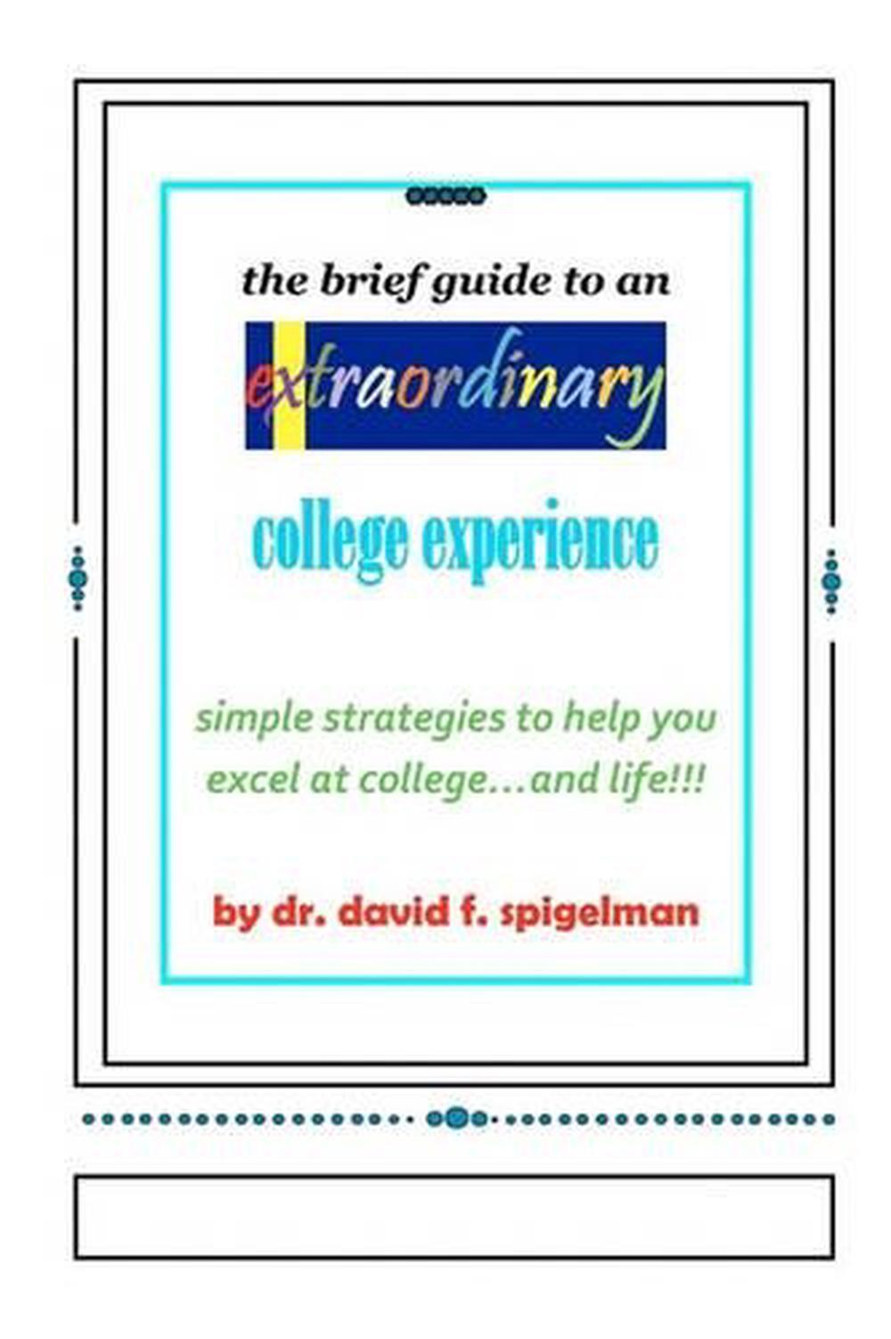 The Brief Guide to an Extraordinary College Experience: simple strategies to hel