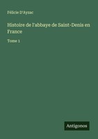 FéLicie D'ayzac | Histoire De L'abbaye De Saint-Denis En France | Taschenbuch