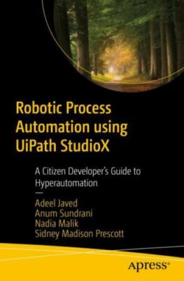 Robotic Process Automation Using Uipath Studiox : A Citizen Developer s Guide...