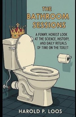 The Bathroom Sessions: A Funny, Honest Look At The Science, History, And Daily R