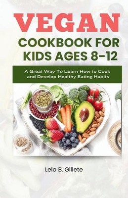 Vegan Cookbook for Kids Ages 8-12: A great way to learn how to cook and develop 
