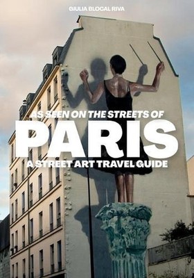 As Seen on the Streets of Paris: A Street Art Travel Guide by Paolo Giannotti Pa