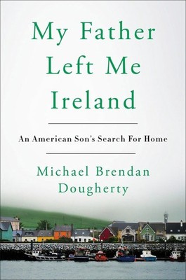 My Father Left Me Ireland: An American Son's Search for Home by Michael Brendan