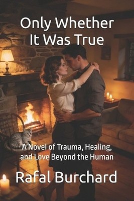 Only Whether It Was True: A Novel of Trauma, Healing, and Love Beyond the Human 