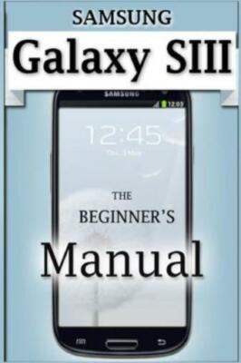 Samsung Galaxy S3 Manual: The Beginner's User's Guide To The Galaxy S3