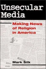 Unsecular Media: Making News of Religion in America by Silk, Mark