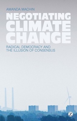 Negotiating Climate Change: Radical Democracy and the Illusion of Consensus by A