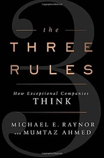 The Three Rules: How Exceptional Companies Think by Raynor, Michael E., Ahmed,