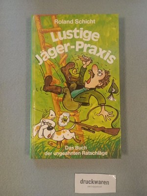 Lustige Jäger-Praxis : das Buch der ungeahnten Ratschläge. Schicht, Roland: