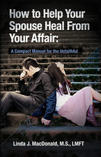 How to Help Your Spouse Heal from Your Affair: a Compact Manual for the Unfaithf
