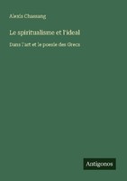 Le Spiritualisme Et L'ideal Alexis Chassang