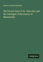 James Orchard Halliwell | The Private Diary Of Dr. John Dee, And The...