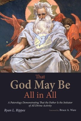 That God May Be All in All: A Paterology Demonstrating That the Father Is the In