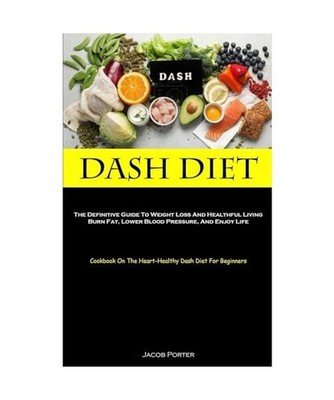 Dash Diet: The Definitive Guide To Weight Loss And Healthful Living Burn Fat, Lo