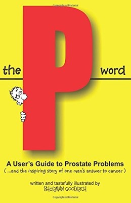 THE P WORD: USER'S GUIDE TO PROSTATE PROBLEMS By Sherman Goodrich