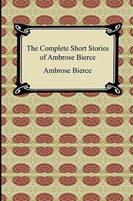 The Complete Short Stories of Ambrose Bierce Buch Digireads.com