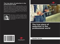 Gautier Serron | The True Place Of Seduction In The Professional World | Buch