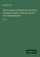 The Fortress. An Historical Tale Of The Fifteenth Century, From Records Of