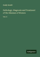 Pathology, Diagnosis And Treatment Of The Diseases Of Women Graily Hewitt