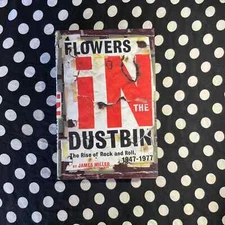 Flowers in the Dustbin: The Rise of Rock and Roll, 1947 - 1977 by James Miller