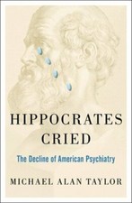 Hippocrates Cried: The Decline of American Psychiatry by Michael A Taylor: New