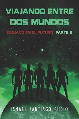 Viajando entre dos mundos: Exiliado en el futuro Parte2 by Ismael Santiago Rubio