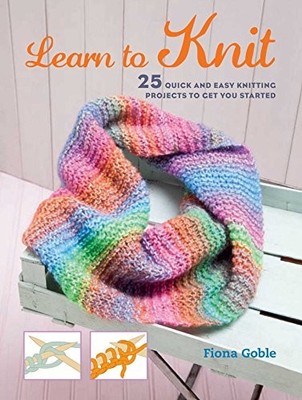 Learn to Knit: 25 quick and easy knitting projects to by Goble, Fiona 1782493441