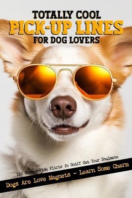 Totally Cool Pick-Up Lines For Dog Lovers: 110 Bone-A-Fide Flirts To Sniff Out Y
