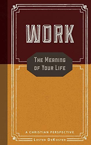 Work: The Meaning of Your Life-A Christian Perspective, DeKoster, Lester<-