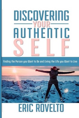 Discovering your Authentic Self: Finding the Person you Want to Be and Living th