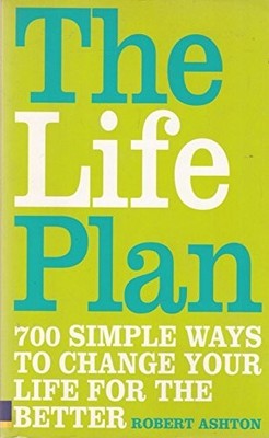The Life Plan: 700 Simple Ways to Change Your Life  by Ashton, Robert 0273710214