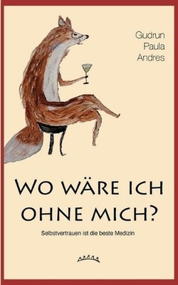 Wo wre ich ohne mich?: Selbstvertrauen ist die beste Medizin by Gudrun Paula And