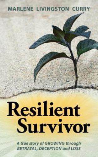 Resilient Survivor: A True Story Of Growing Through Betrayal Deception and Los..