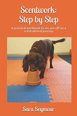 Scentwork: Step By Step: A practical workbook to set by Seymour, Sara B08Y49S8Q7