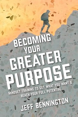 Becoming Your Greater Purpose: Mindset training to get what you want, and re...