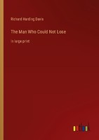 The Man Who Could Not Lose Richard Harding Davis