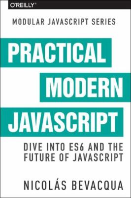 Practical Modern JavaScript: Dive Into Es6 and the Future of JavaScript