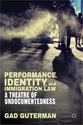 Performance, Identity, and Immigration Law: A Theatre of Undocumentedness (Hardb