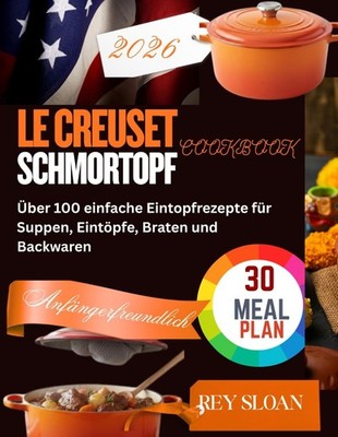 LE CREUSET SCHMORTOPF KOCHBUCH: Über 100 einfache Eintopfrezepte für Suppen,